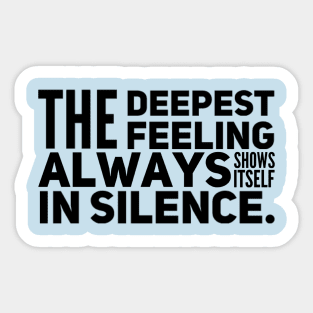 The Deepest Feeling Always Shows Itself In Silence Sticker